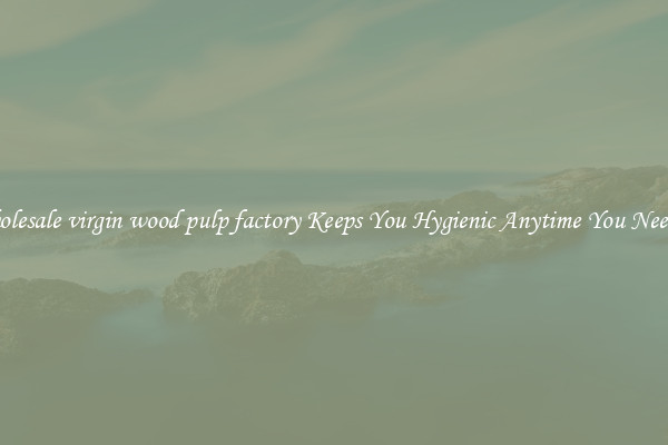 Wholesale virgin wood pulp factory Keeps You Hygienic Anytime You Need It