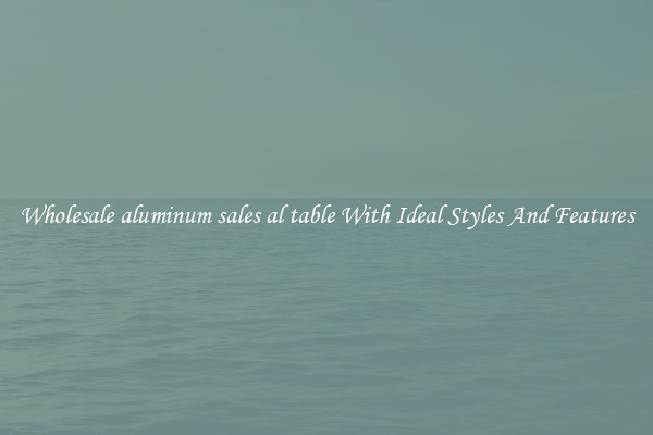 Wholesale aluminum sales al table With Ideal Styles And Features