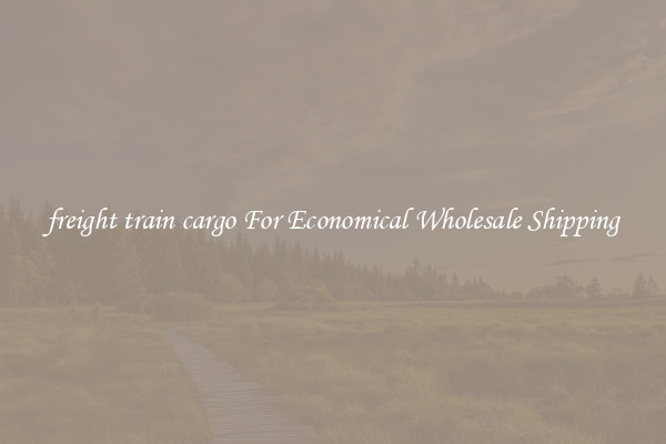 freight train cargo For Economical Wholesale Shipping
