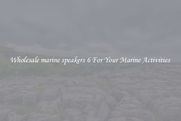 Wholesale marine speakers 6 For Your Marine Activities 