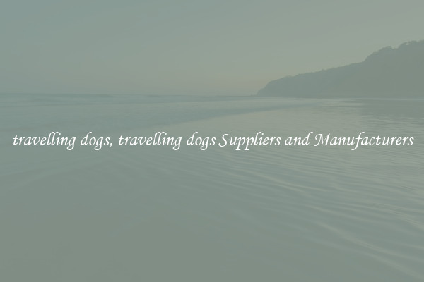 travelling dogs, travelling dogs Suppliers and Manufacturers