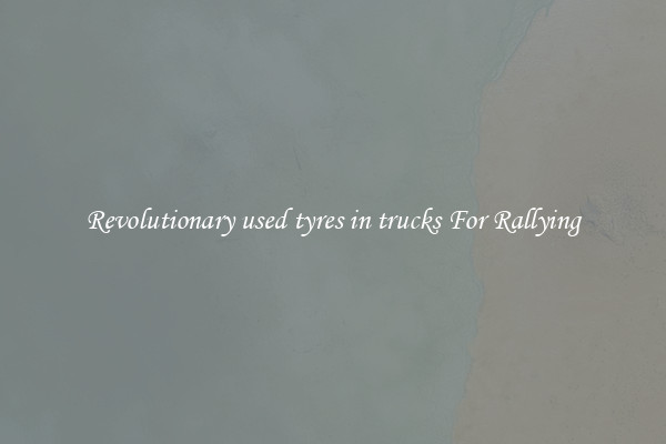 Revolutionary used tyres in trucks For Rallying