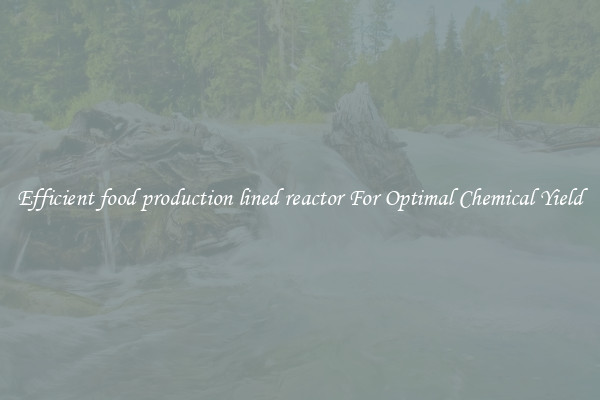 Efficient food production lined reactor For Optimal Chemical Yield