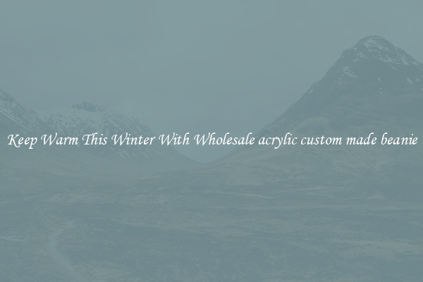 Keep Warm This Winter With Wholesale acrylic custom made beanie