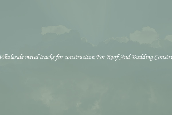 Buy Wholesale metal tracks for construction For Roof And Building Construction