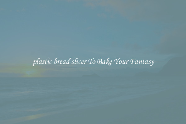 plastic bread slicer To Bake Your Fantasy