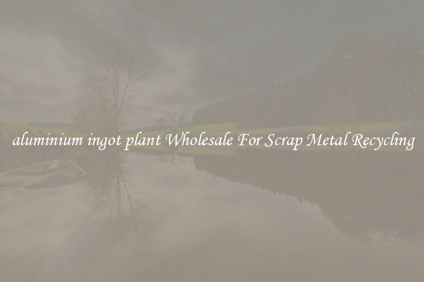 aluminium ingot plant Wholesale For Scrap Metal Recycling
