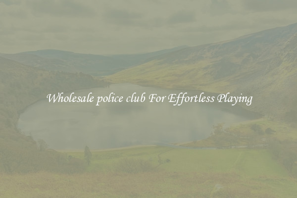 Wholesale police club For Effortless Playing
