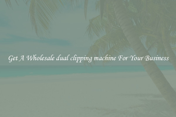Get A Wholesale dual clipping machine For Your Business