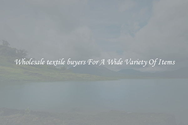 Wholesale textile buyers For A Wide Variety Of Items