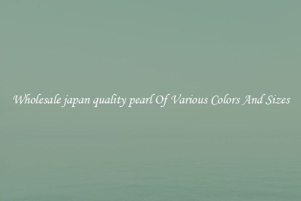 Wholesale japan quality pearl Of Various Colors And Sizes