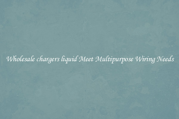 Wholesale chargers liquid Meet Multipurpose Wiring Needs