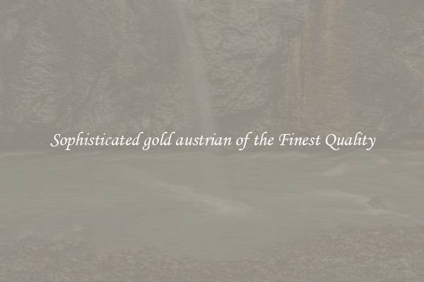 Sophisticated gold austrian of the Finest Quality