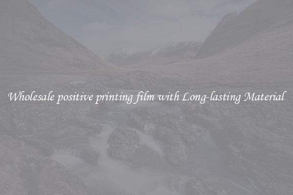 Wholesale positive printing film with Long-lasting Material 