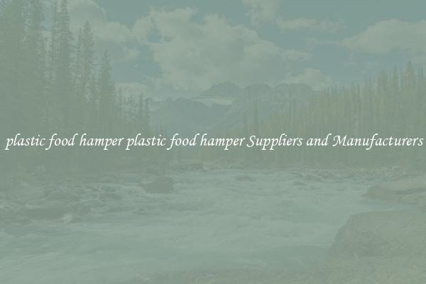 plastic food hamper plastic food hamper Suppliers and Manufacturers