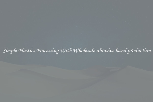 Simple Plastics Processing With Wholesale abrasive band production