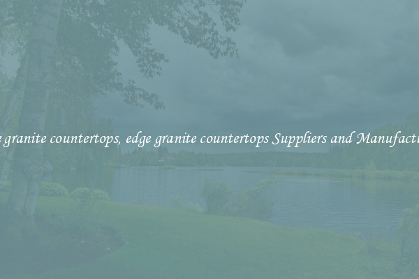 edge granite countertops, edge granite countertops Suppliers and Manufacturers