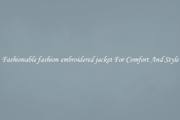 Fashionable fashion embroidered jacket For Comfort And Style