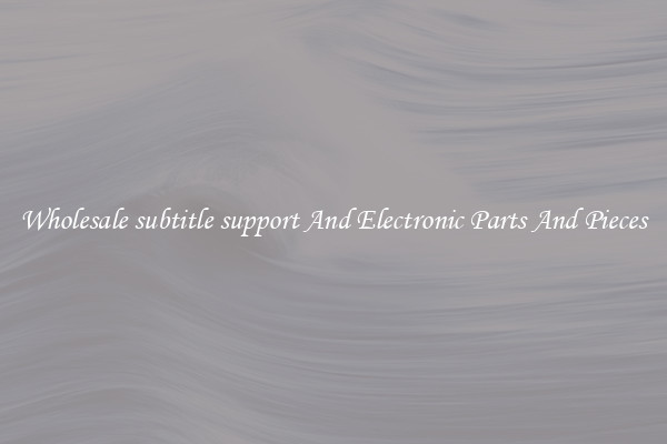Wholesale subtitle support And Electronic Parts And Pieces