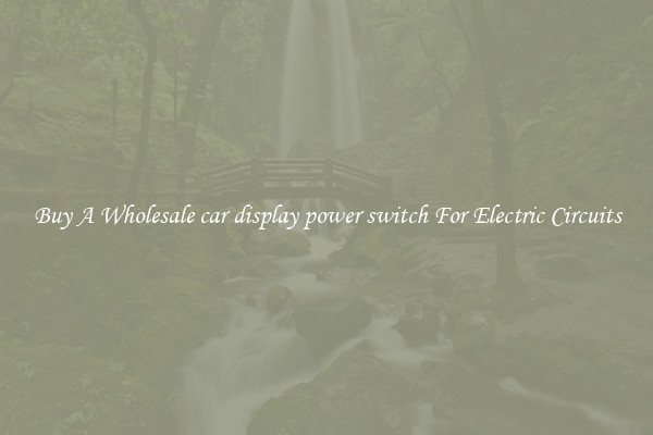 Buy A Wholesale car display power switch For Electric Circuits