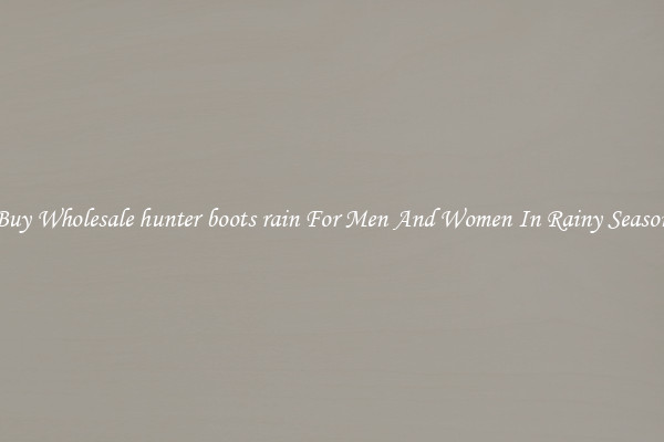 Buy Wholesale hunter boots rain For Men And Women In Rainy Season