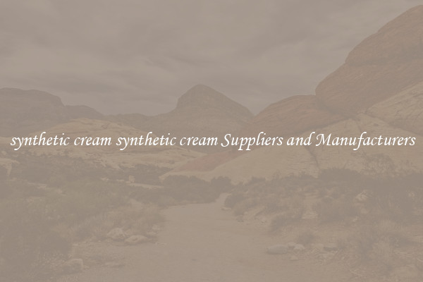 synthetic cream synthetic cream Suppliers and Manufacturers