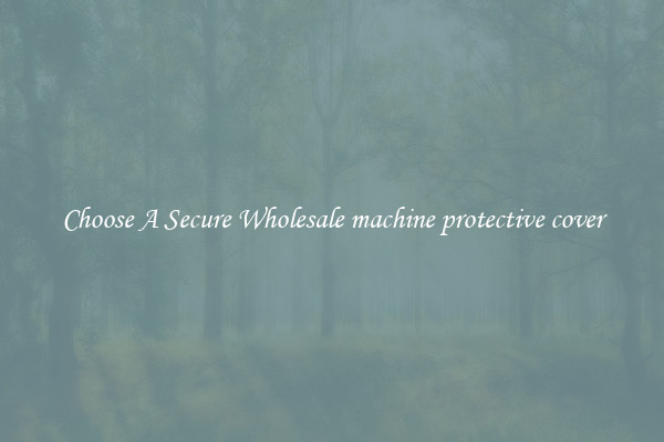 Choose A Secure Wholesale machine protective cover