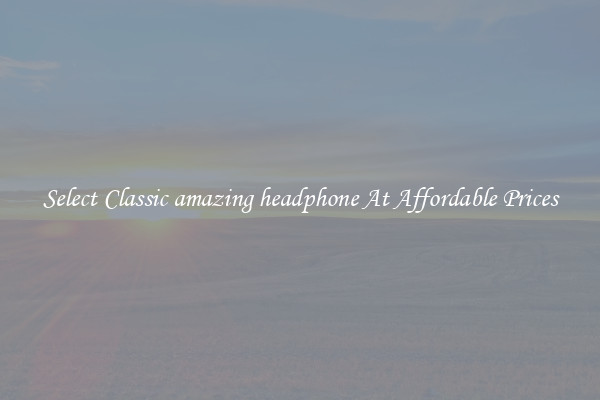 Select Classic amazing headphone At Affordable Prices