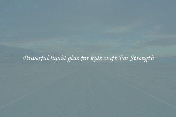 Powerful liquid glue for kids craft For Strength