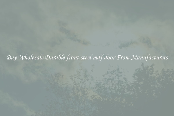 Buy Wholesale Durable front steel mdf door From Manufacturers