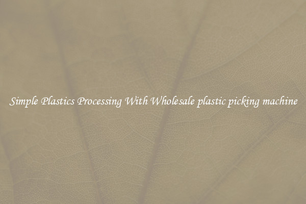 Simple Plastics Processing With Wholesale plastic picking machine
