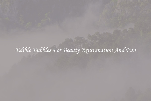 Edible Bubbles For Beauty Rejuvenation And Fun